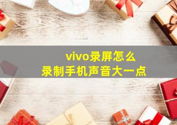 vivo录屏怎么录制手机声音大一点