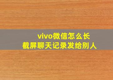 vivo微信怎么长截屏聊天记录发给别人