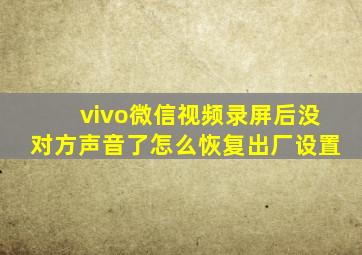 vivo微信视频录屏后没对方声音了怎么恢复出厂设置