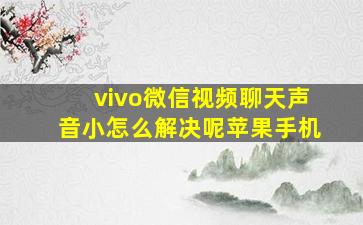 vivo微信视频聊天声音小怎么解决呢苹果手机