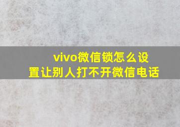 vivo微信锁怎么设置让别人打不开微信电话