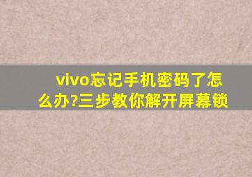 vivo忘记手机密码了怎么办?三步教你解开屏幕锁