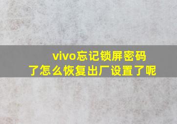 vivo忘记锁屏密码了怎么恢复出厂设置了呢