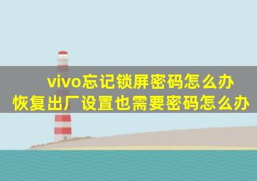 vivo忘记锁屏密码怎么办恢复出厂设置也需要密码怎么办