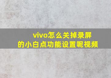 vivo怎么关掉录屏的小白点功能设置呢视频