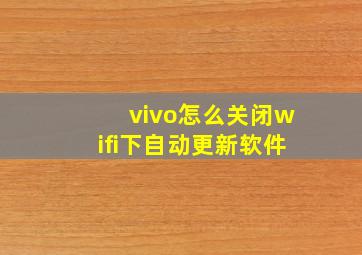 vivo怎么关闭wifi下自动更新软件