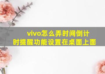 vivo怎么弄时间倒计时提醒功能设置在桌面上面