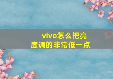 vivo怎么把亮度调的非常低一点