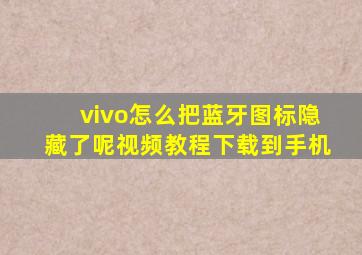 vivo怎么把蓝牙图标隐藏了呢视频教程下载到手机