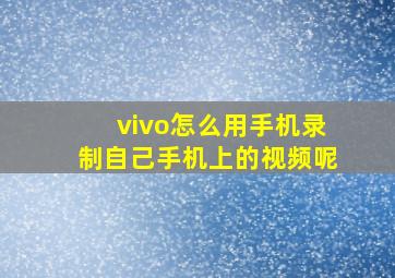 vivo怎么用手机录制自己手机上的视频呢