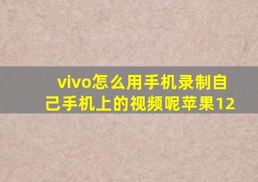 vivo怎么用手机录制自己手机上的视频呢苹果12