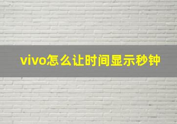 vivo怎么让时间显示秒钟