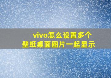 vivo怎么设置多个壁纸桌面图片一起显示