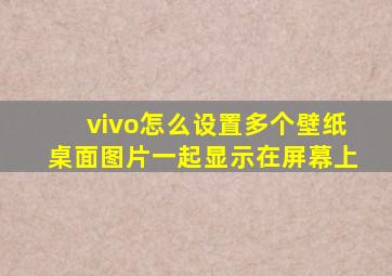 vivo怎么设置多个壁纸桌面图片一起显示在屏幕上