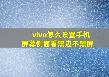 vivo怎么设置手机屏幕侧面看黑边不黑屏