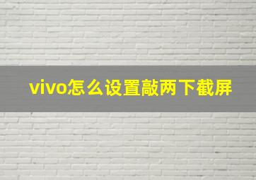 vivo怎么设置敲两下截屏