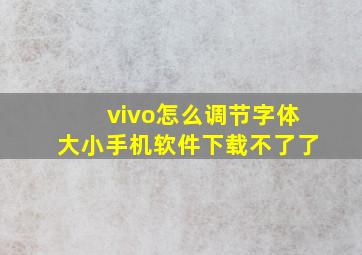 vivo怎么调节字体大小手机软件下载不了了