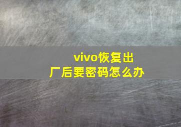 vivo恢复出厂后要密码怎么办