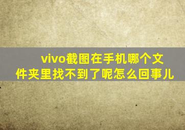 vivo截图在手机哪个文件夹里找不到了呢怎么回事儿