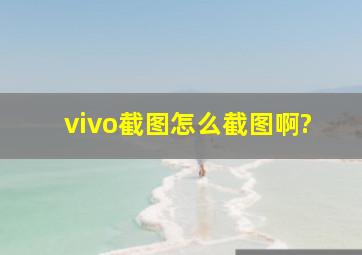 vivo截图怎么截图啊?