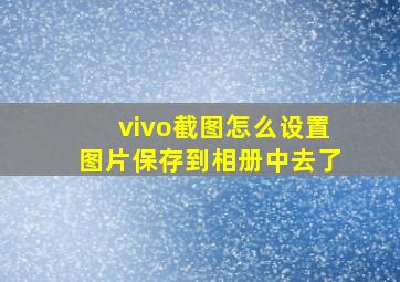 vivo截图怎么设置图片保存到相册中去了