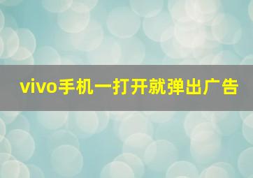 vivo手机一打开就弹出广告