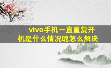 vivo手机一直重复开机是什么情况呢怎么解决