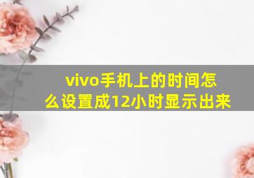 vivo手机上的时间怎么设置成12小时显示出来