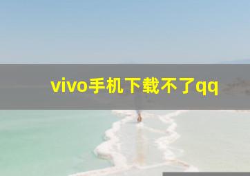 vivo手机下载不了qq