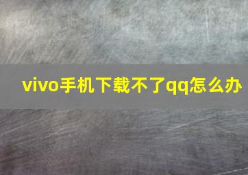 vivo手机下载不了qq怎么办