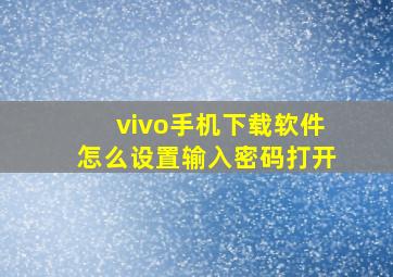 vivo手机下载软件怎么设置输入密码打开