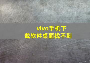 vivo手机下载软件桌面找不到