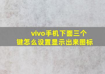 vivo手机下面三个键怎么设置显示出来图标