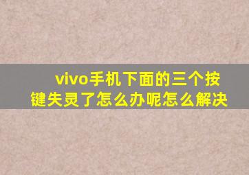 vivo手机下面的三个按键失灵了怎么办呢怎么解决