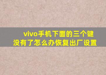 vivo手机下面的三个键没有了怎么办恢复出厂设置