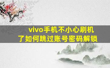 vivo手机不小心刷机了如何跳过账号密码解锁