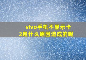 vivo手机不显示卡2是什么原因造成的呢