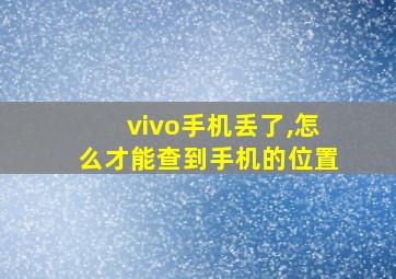 vivo手机丢了,怎么才能查到手机的位置