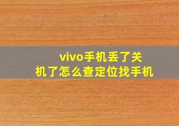 vivo手机丢了关机了怎么查定位找手机