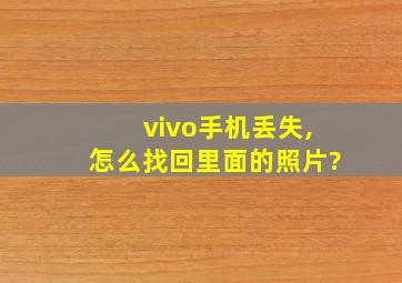 vivo手机丢失,怎么找回里面的照片?