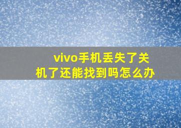 vivo手机丢失了关机了还能找到吗怎么办