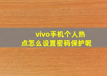 vivo手机个人热点怎么设置密码保护呢