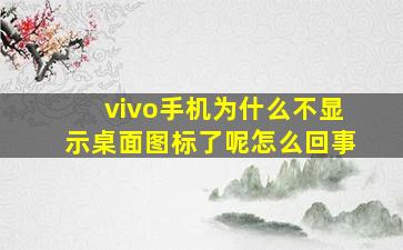 vivo手机为什么不显示桌面图标了呢怎么回事