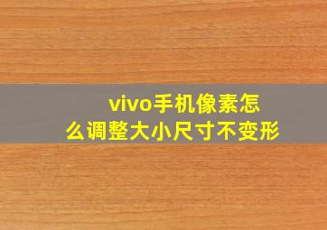 vivo手机像素怎么调整大小尺寸不变形