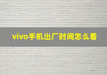 vivo手机出厂时间怎么看