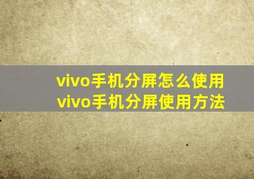 vivo手机分屏怎么使用 vivo手机分屏使用方法