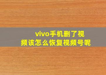 vivo手机删了视频该怎么恢复视频号呢