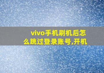 vivo手机刷机后怎么跳过登录账号,开机