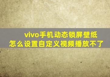 vivo手机动态锁屏壁纸怎么设置自定义视频播放不了