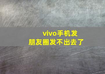 vivo手机发朋友圈发不出去了